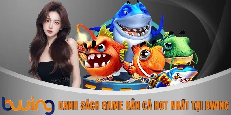 Danh sách game bắn cá hot nhất tại BWING