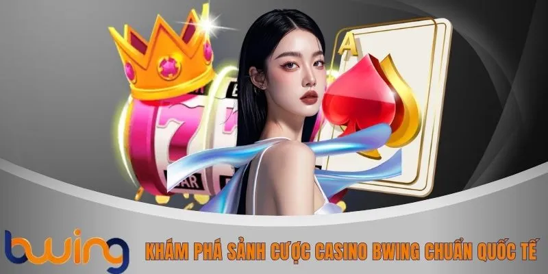 Khám phá sảnh cược casino BWING chuẩn quốc tế